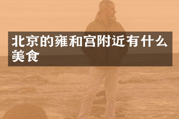 北京的雍和宫附近有什么美食