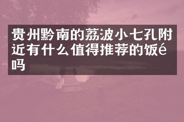 贵州黔南的荔波小七孔附近有什么值得推荐的饭馆吗