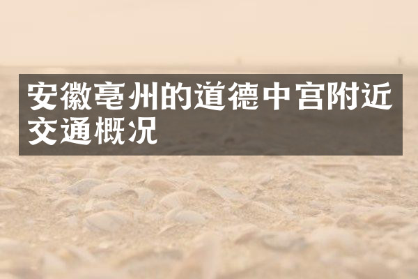 安徽亳州的道德中宫附近交通概况