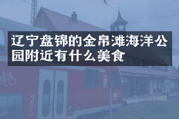 辽宁盘锦的金帛滩海洋公园附近有什么美食