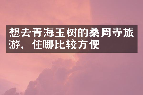 想去青海玉树的桑周寺旅游，住哪比较方便