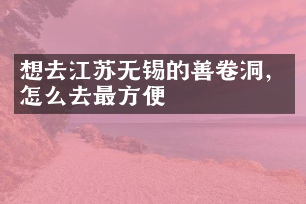 想去江苏无锡的善卷洞，怎么去最方便
