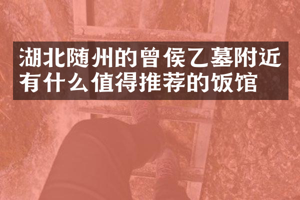 湖北随州的曾侯乙墓附近有什么值得推荐的饭馆吗