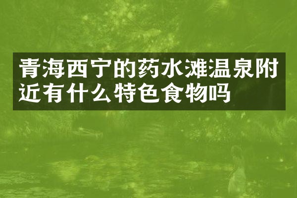青海西宁的药水滩温泉附近有什么特色食物吗