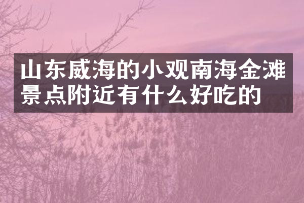 山东威海的小观南海金滩景点附近有什么好吃的