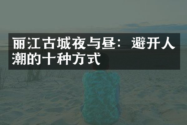 丽江古城夜与昼：避开人潮的十种方式