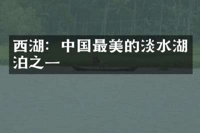 西湖：中国最美的淡水湖泊之一