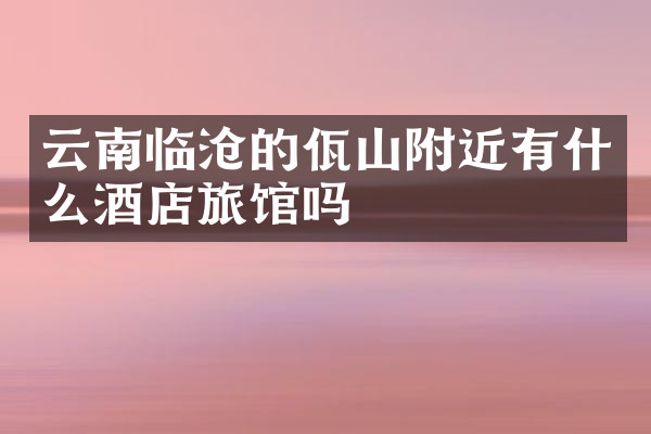 云南临沧的佤山附近有什么酒店旅馆吗
