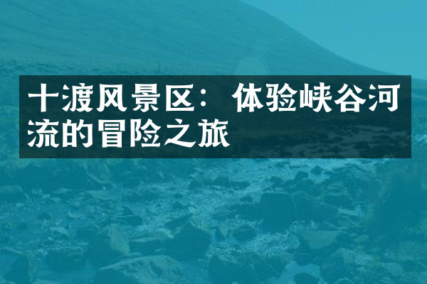 十渡风景区：体验峡谷河流的冒险之旅