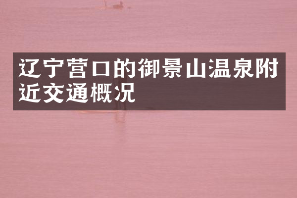 辽宁营口的御景山温泉附近交通概况