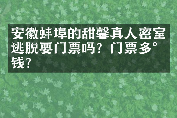 安徽蚌埠的甜馨真人密室逃脱要门票吗？门票多少钱？
