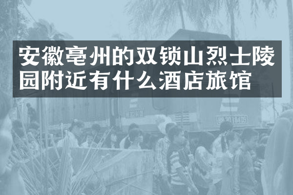安徽亳州的双锁山烈士陵园附近有什么酒店旅馆吗