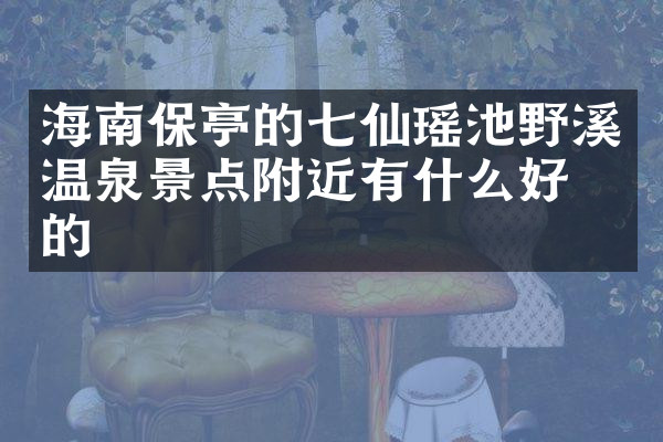 海南保亭的七仙瑶池野溪温泉景点附近有什么好吃的