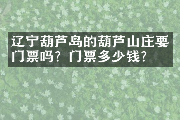 辽宁葫芦岛的葫芦山庄要门票吗？门票多少钱？