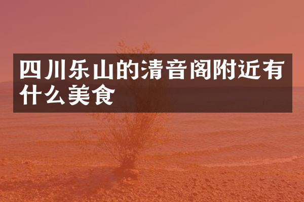 四川乐山的清音阁附近有什么美食
