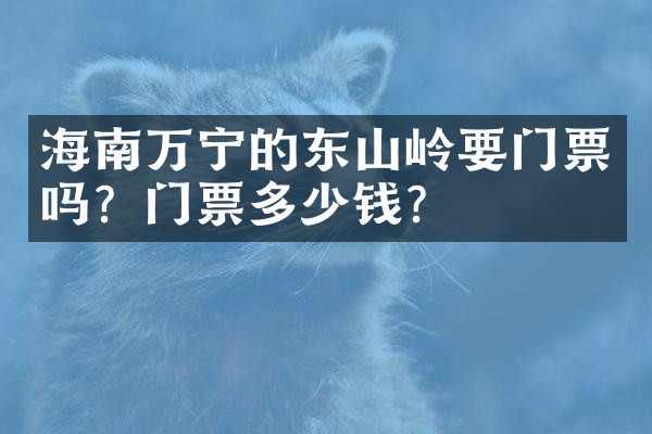 海南万宁的东山岭要门票吗？门票多少钱？