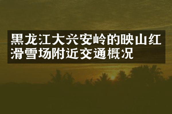 黑龙江大兴安岭的映山红滑雪场附近交通概况