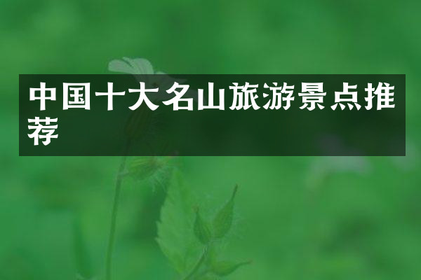中国十大名山旅游景点推荐