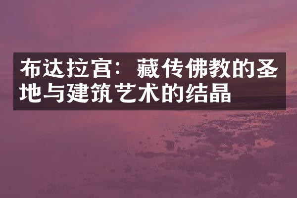 布达拉宫：藏传佛教的圣地与建筑艺术的结晶