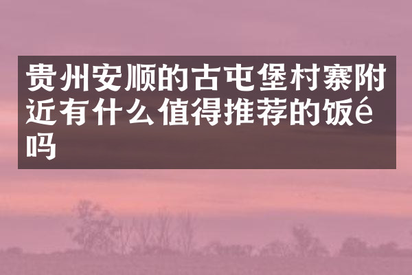 贵州安顺的古屯堡村寨附近有什么值得推荐的饭馆吗