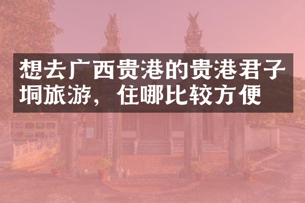 想去广西贵港的贵港君子垌旅游，住哪比较方便