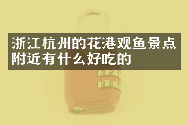 浙江杭州的花港观鱼景点附近有什么好吃的