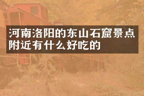 河南洛阳的东山石窟景点附近有什么好吃的