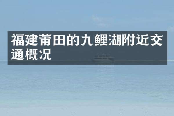 福建莆田的九鲤湖附近交通概况