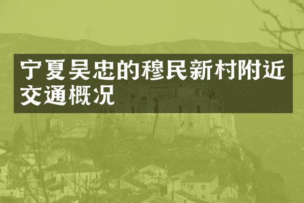 宁夏吴忠的穆民新村附近交通概况
