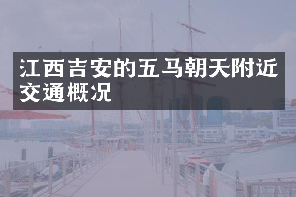 江西吉安的五马朝天附近交通概况