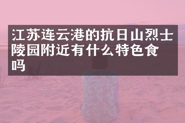 江苏连云港的抗日山烈士陵园附近有什么特色食物吗