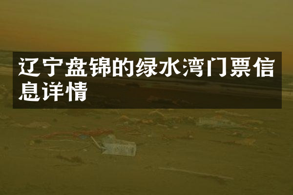 辽宁盘锦的绿水湾门票信息详情