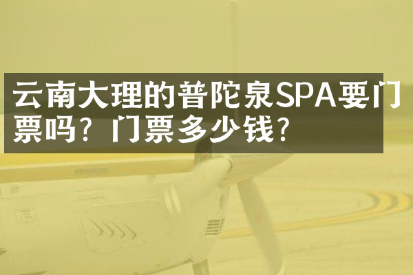 云南大理的普陀泉SPA要门票吗？门票多少钱？