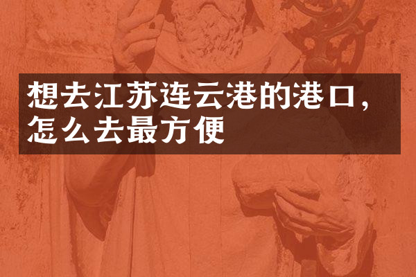 想去江苏连云港的港口，怎么去最方便