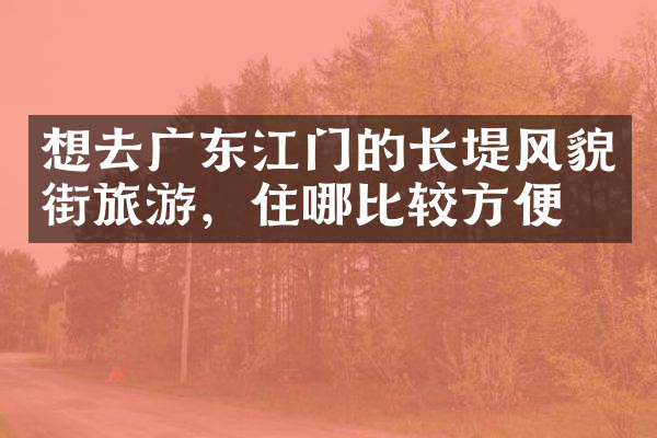 想去广东江门的长堤风貌街旅游，住哪比较方便