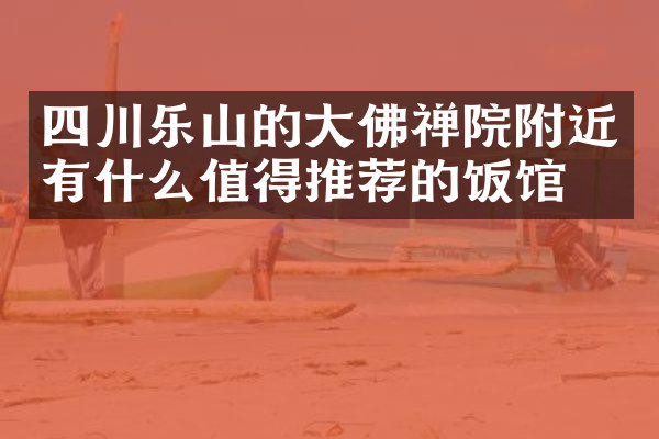 四川乐山的大佛禅院附近有什么值得推荐的饭馆吗