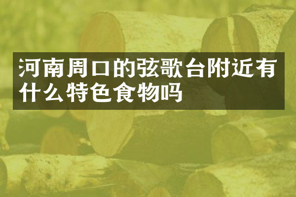 河南周口的弦歌台附近有什么特色食物吗