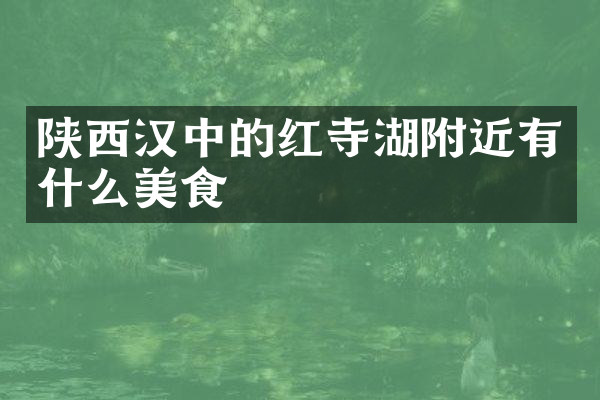 陕西汉中的红寺湖附近有什么美食