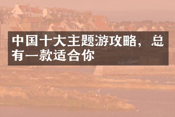 中国十大主题游攻略，总有一款适合你