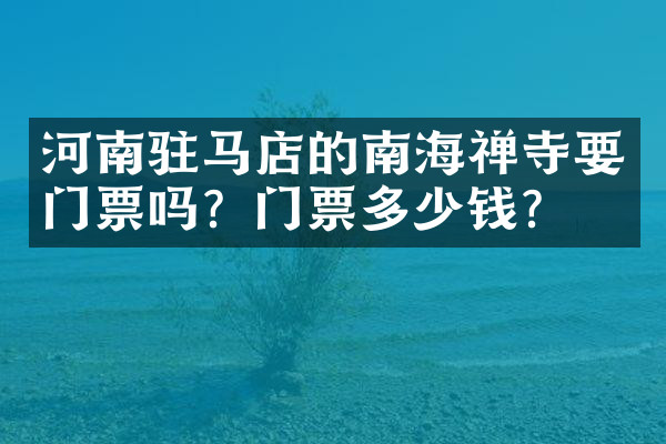 河南驻马店的南海禅寺要门票吗？门票多少钱？