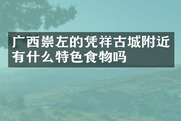 广西崇左的凭祥古城附近有什么特色食物吗