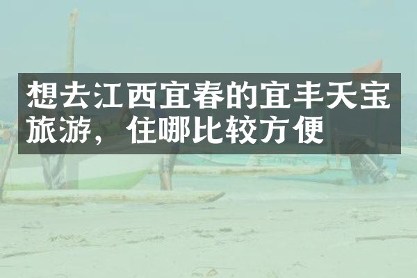 想去江西宜春的宜丰天宝旅游，住哪比较方便