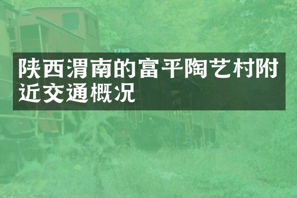 陕西渭南的富平陶艺村附近交通概况