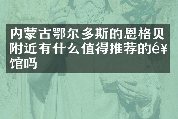 内蒙古鄂尔多斯的恩格贝附近有什么值得推荐的饭馆吗