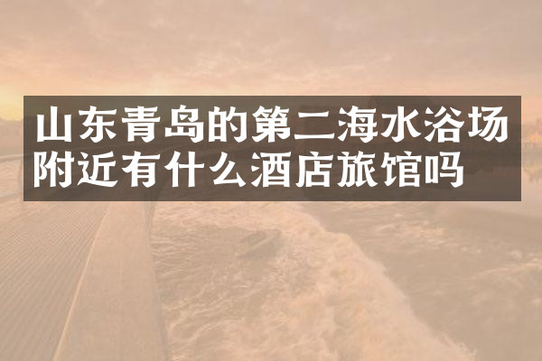山东青岛的第二海水浴场附近有什么酒店旅馆吗