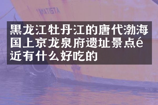 黑龙江牡丹江的唐代渤海国上京龙泉府遗址景点附近有什么好吃的