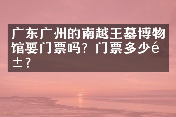 广东广州的南越王墓博物馆要门票吗？门票多少钱？
