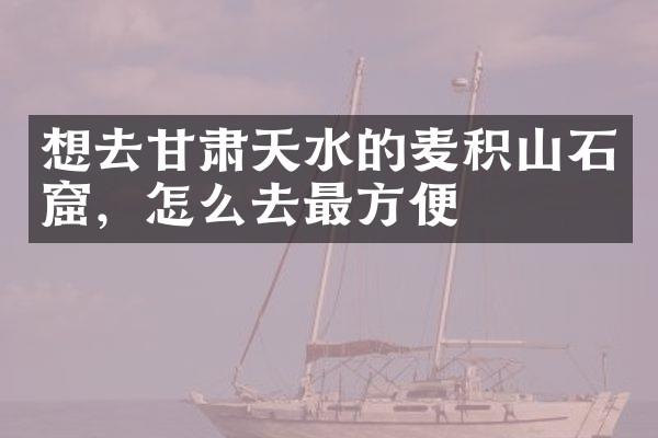 想去甘肃天水的麦积山石窟，怎么去最方便