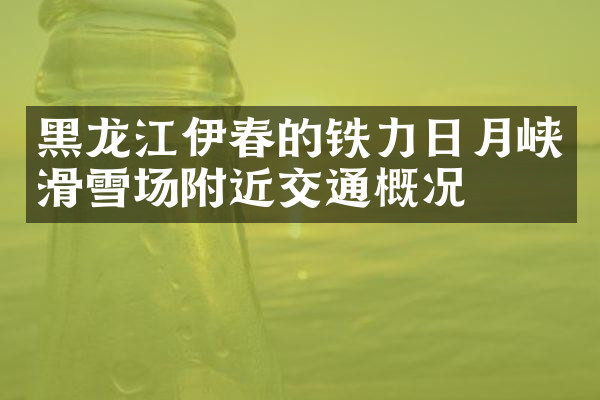 黑龙江伊春的铁力日月峡滑雪场附近交通概况
