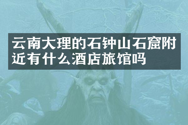 云南大理的石钟山石窟附近有什么酒店旅馆吗